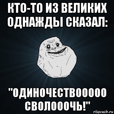 кто-то из великих однажды сказал: "одиночествооооо сволооочь!", Мем Forever Alone