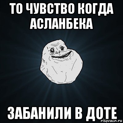 то чувство когда асланбека забанили в доте, Мем Forever Alone