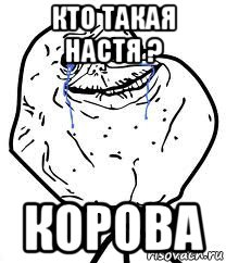 кто такая настя ? корова, Мем Forever Alone