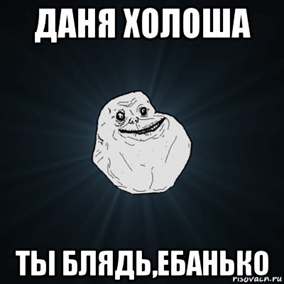 даня холоша ты блядь,ебанько, Мем Forever Alone