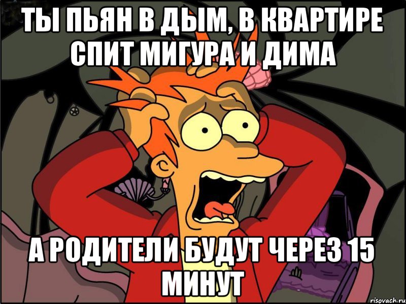 ТЫ ПЬЯН В ДЫМ, В КВАРТИРЕ СПИТ МИГУРА И ДИМА А РОДИТЕЛИ БУДУТ ЧЕРЕЗ 15 МИНУТ, Мем Фрай в панике