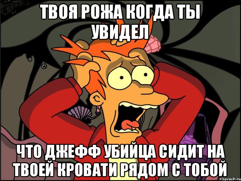 твоя рожа когда ты увидел что джефф убийца сидит на твоей кровати рядом с тобой, Мем Фрай в панике