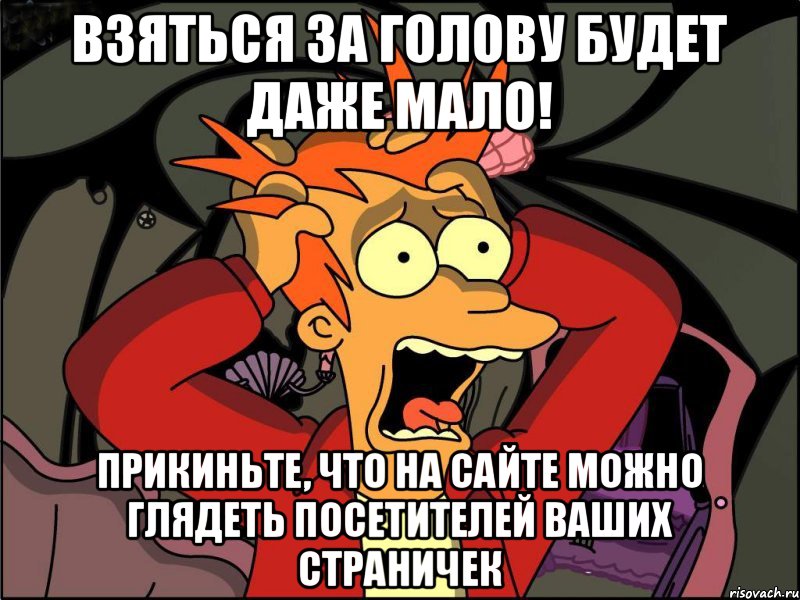 взяться за голову будет даже мало! Прикиньте, что на сайте можно глядеть посетителей ваших страничек, Мем Фрай в панике