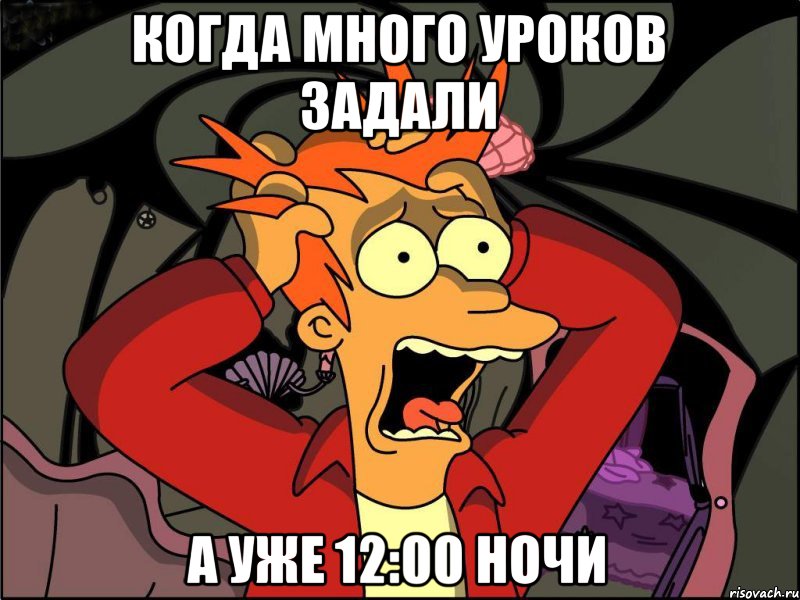 Когда много уроков задали А уже 12:00 ночи