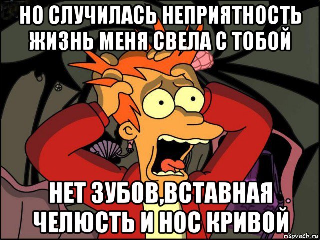 но случилась неприятность жизнь меня свела с тобой нет зубов,вставная челюсть и нос кривой, Мем Фрай в панике