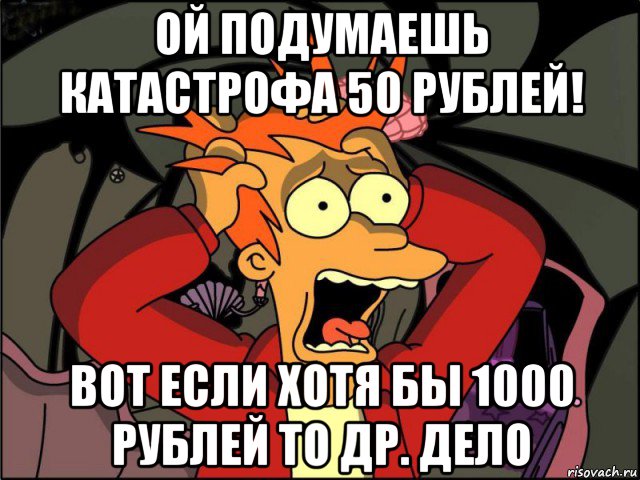 ой подумаешь катастрофа 50 рублей! вот если хотя бы 1000 рублей то др. дело, Мем Фрай в панике