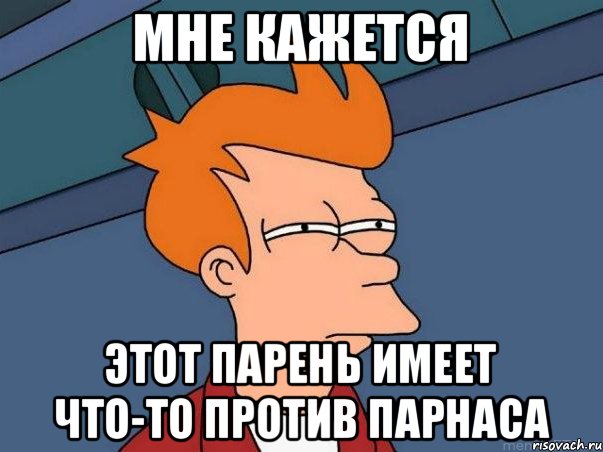 МНЕ КАЖЕТСЯ этот парень имеет что-то против парнаса, Мем  Фрай (мне кажется или)