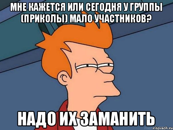 мне кажется или сегодня у группы (приколы) мало участников? надо их заманить, Мем  Фрай (мне кажется или)