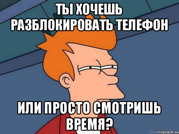 ТЫ ХОЧЕШЬ РАЗБЛОКИРОВАТЬ ТЕЛЕФОН ИЛИ ПРОСТО СМОТРИШЬ ВРЕМЯ?, Мем  Фрай (мне кажется или)