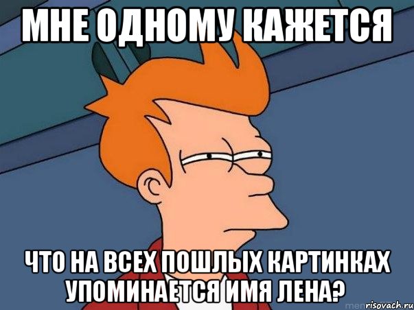 мне одному кажется что на всех пошлых картинках упоминается имя Лена?, Мем  Фрай (мне кажется или)