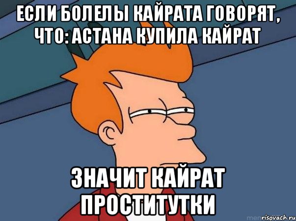 если болелы кайрата говорят, что: астана купила кайрат значит кайрат проститутки, Мем  Фрай (мне кажется или)