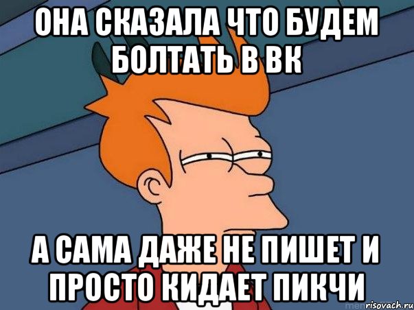 Она сказала что будем болтать в вк а сама даже не пишет и просто кидает пикчи, Мем  Фрай (мне кажется или)