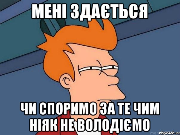 Мені здається чи споримо за те чим ніяк не володіємо, Мем  Фрай (мне кажется или)