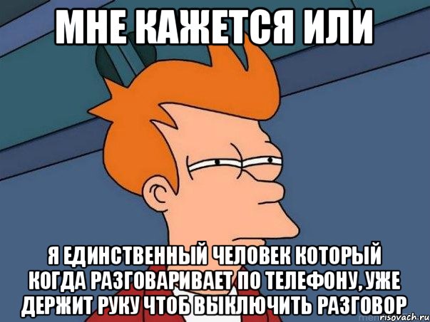 Мне кажется или Я единственный человек который когда разговаривает по телефону, уже держит руку чтоб выключить разговор, Мем  Фрай (мне кажется или)