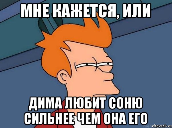 Мне кажется, или Дима любит Соню сильнее чем она его, Мем  Фрай (мне кажется или)