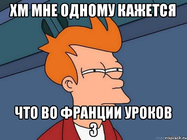 хм мне одному кажется что во франции уроков 3, Мем  Фрай (мне кажется или)