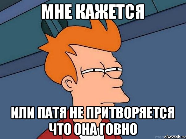 мне кажется или патя не притворяется что она говно, Мем  Фрай (мне кажется или)