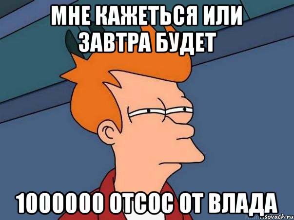 Мне кажеться или завтра будет 1000000 отсос от влада, Мем  Фрай (мне кажется или)