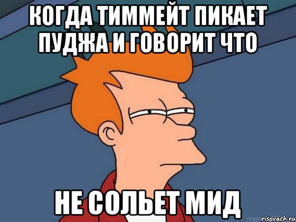 когда тиммейт пикает пуджа и говорит что не сольет мид, Мем  Фрай (мне кажется или)