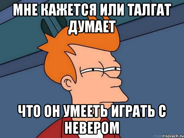 Мне кажется или Талгат думает Что он умееть играть с Невером, Мем  Фрай (мне кажется или)