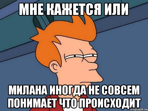 мне кажется или Милана иногда не совсем понимает что происходит, Мем  Фрай (мне кажется или)