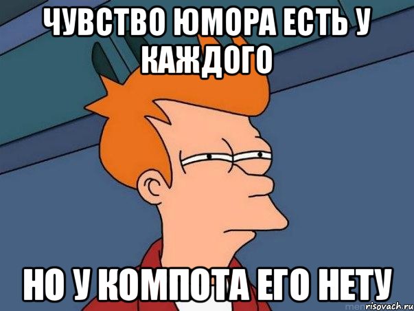 Чувство юмора есть у каждого Но у компота его нету, Мем  Фрай (мне кажется или)