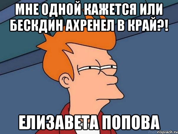 Мне одной кажется или Бескдин ахренел в край?! Елизавета Попова, Мем  Фрай (мне кажется или)