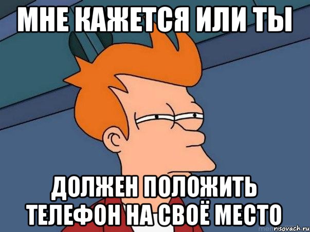 мне кажется или ты должен положить телефон на своё место, Мем  Фрай (мне кажется или)