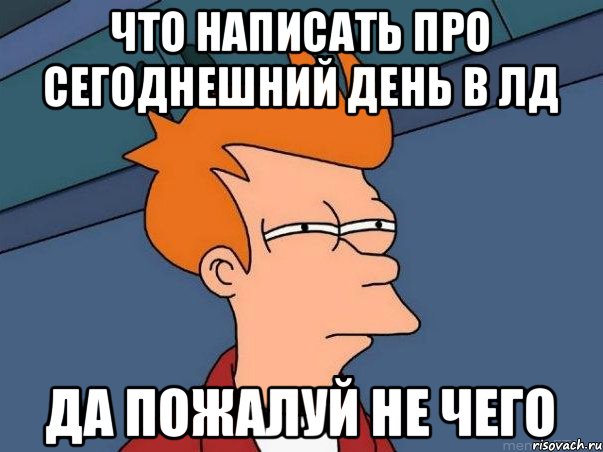 ЧТО НАПИСАТЬ ПРО СЕГОДНЕШНИЙ ДЕНЬ В ЛД ДА ПОЖАЛУЙ НЕ ЧЕГО, Мем  Фрай (мне кажется или)