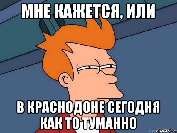 Мне кажется, или в Краснодоне сегодня как то туманно, Мем  Фрай (мне кажется или)