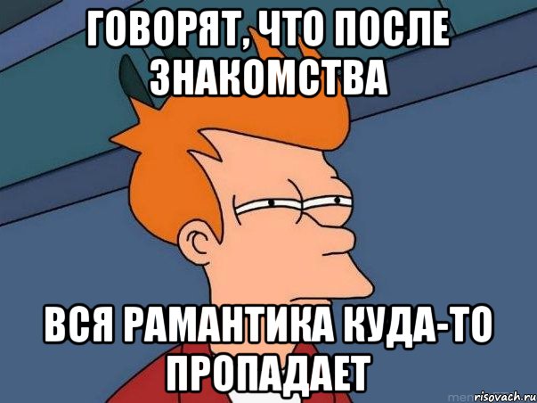 Говорят, что после знакомства вся рамантика куда-то пропадает, Мем  Фрай (мне кажется или)