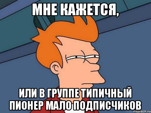 Мне кажется, или в группе Типичный Пионер мало подписчиков, Мем  Фрай (мне кажется или)