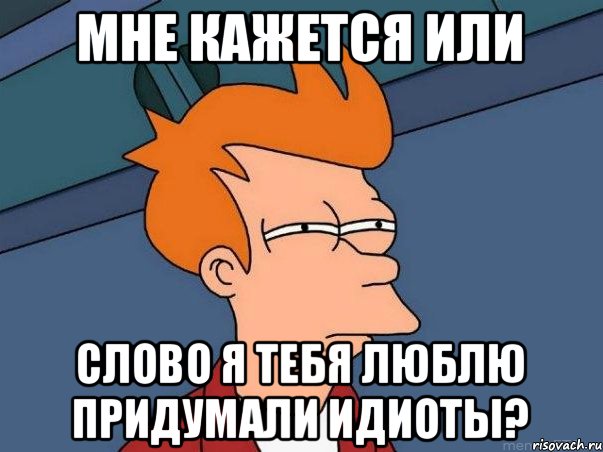 мне кажется или слово я тебя люблю придумали идиоты?, Мем  Фрай (мне кажется или)