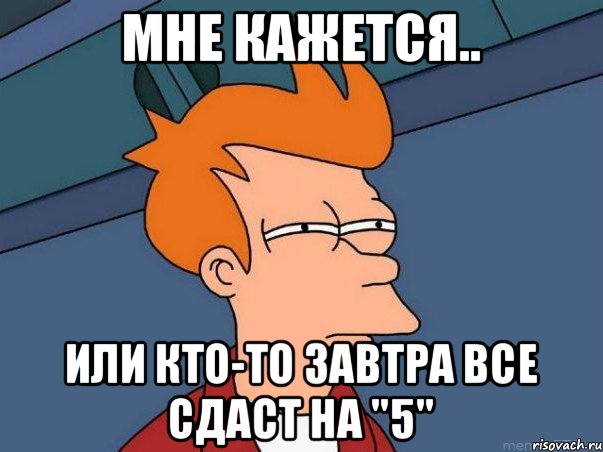 мне кажется.. или кто-то завтра все сдаст на "5", Мем  Фрай (мне кажется или)