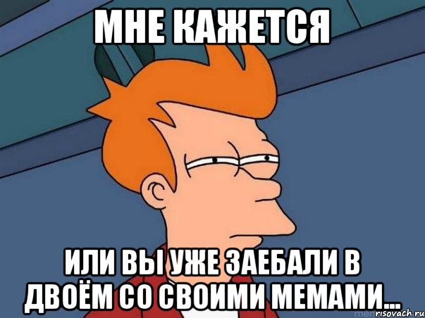 Мне кажется или Вы уже заебали в двоём со своими мемами..., Мем  Фрай (мне кажется или)