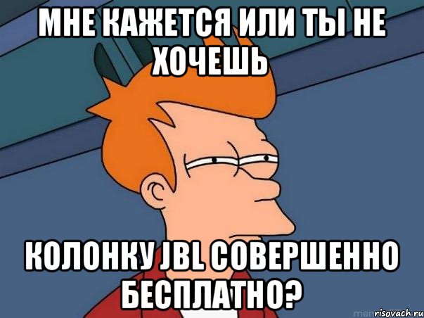 Мне кажется или ты не хочешь КОЛОНКу JBL совершенно бесплатно?, Мем  Фрай (мне кажется или)