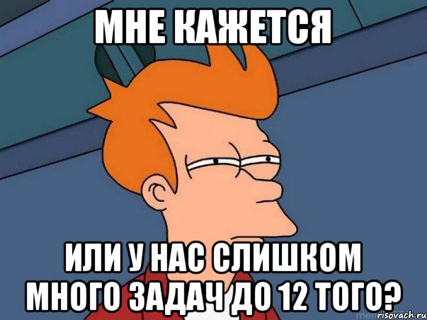 Мне кажется Или у нас слишком много задач до 12 того?, Мем  Фрай (мне кажется или)