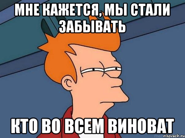 Мне кажется, мы стали забывать кто во всем виноват, Мем  Фрай (мне кажется или)