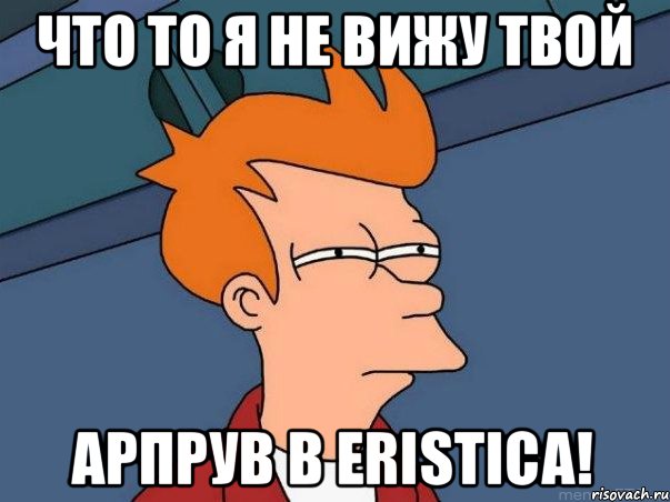 Что то я не вижу твой Арпрув в Eristicа!, Мем  Фрай (мне кажется или)