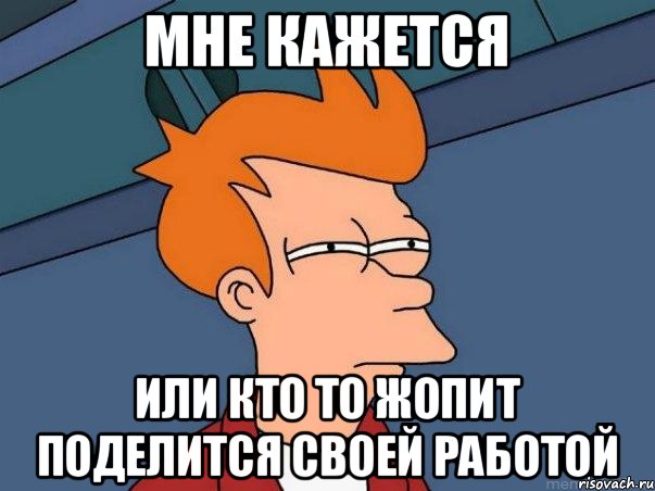 мне кажется или кто то жопит поделится своей работой, Мем  Фрай (мне кажется или)