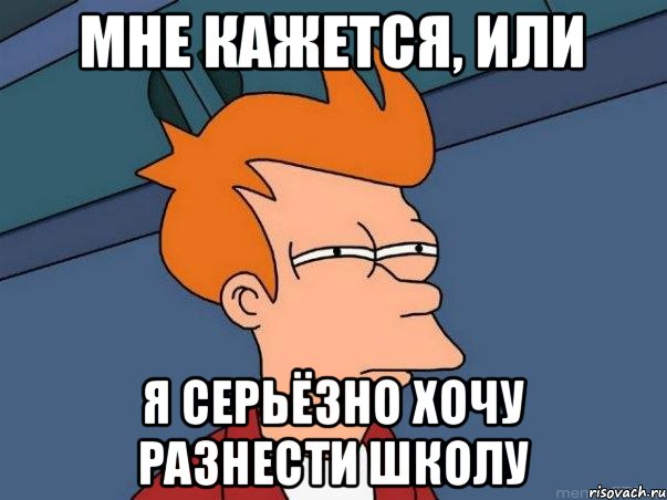 Мне кажется, или я серьёзно хочу разнести школу, Мем  Фрай (мне кажется или)