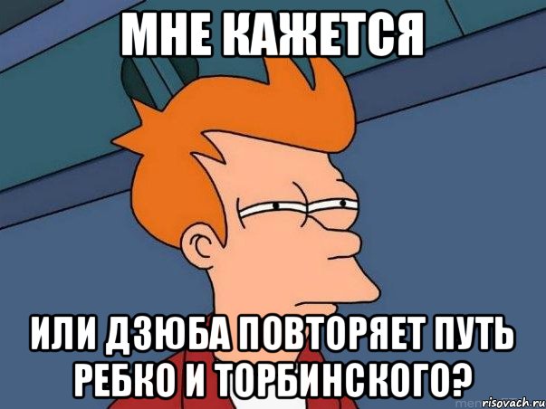 МНЕ КАЖЕТСЯ ИЛИ ДЗЮБА ПОВТОРЯЕТ ПУТЬ РЕБКО И ТОРБИНСКОГО?, Мем  Фрай (мне кажется или)