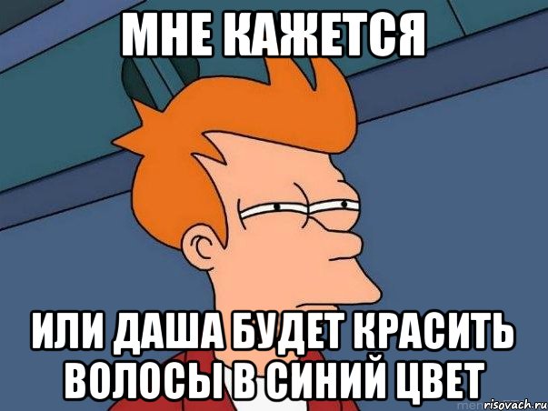 Мне кажется Или Даша будет красить волосы в синий цвет, Мем  Фрай (мне кажется или)