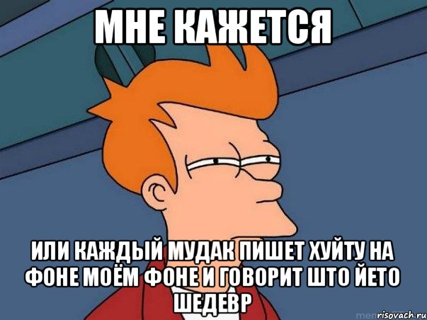 мне кажется или каждый мудак пишет хуйту на фоне моём фоне и говорит што йето шедевр, Мем  Фрай (мне кажется или)