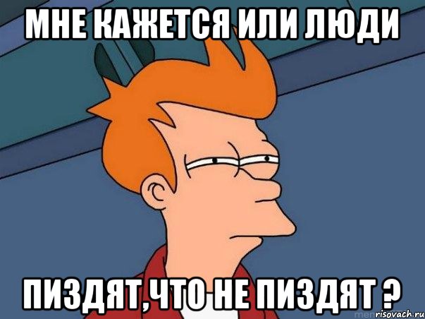 Мне кажется или люди пиздят,что не пиздят ?, Мем  Фрай (мне кажется или)