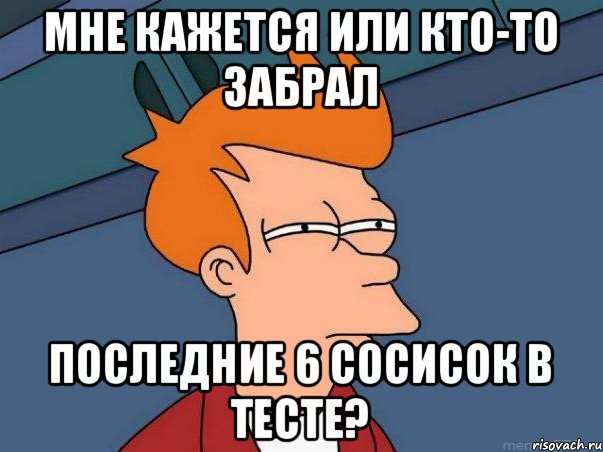 Мне кажется или кто-то забрал последние 6 сосисок в тесте?, Мем  Фрай (мне кажется или)