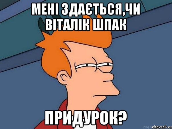 Мені здається,чи Віталік Шпак придурок?, Мем  Фрай (мне кажется или)