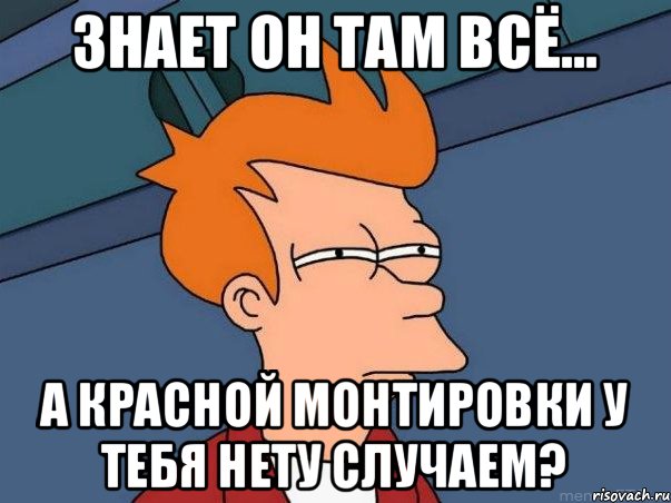 знает он там всё... а красной монтировки у тебя нету случаем?, Мем  Фрай (мне кажется или)