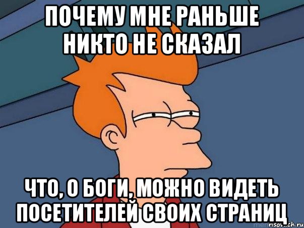 Почему мне раньше никто не сказал что, о Боги, можно видеть посетителей своих страниц, Мем  Фрай (мне кажется или)