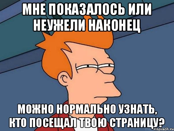 мне показалось или неужели наконец Можно нормально узнать, кто посещал твою страницу?, Мем  Фрай (мне кажется или)